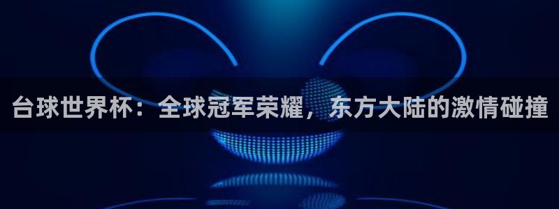 看世界杯：台球世界杯：全球冠军荣耀，东方大陆的激情碰撞